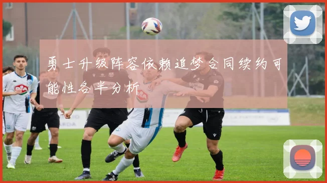 勇士升级阵容依赖追梦合同续约可能性各半分析